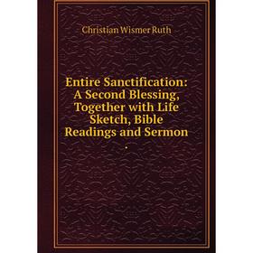 

Книга Entire Sanctification: A Second Blessing, Together with Life Sketch, Bible Readings and Sermon .