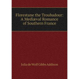 

Книга Florestane the Troubadour: A Mediæval Romance of Southern France