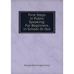 

Книга First Steps in Public Speaking: For Beginners, in School Or Out