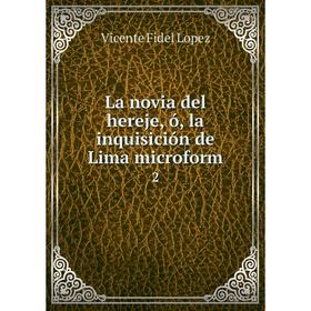 

Книга La novia del hereje, ó, la inquisición de Lima microform 2