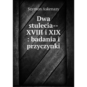 

Книга Dwa stulecia--XVIII i XIX: badania i przyczynki