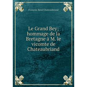 

Книга Le Grand Bey; hommage de la Bretagne à M le vicomte de Chateaubriand