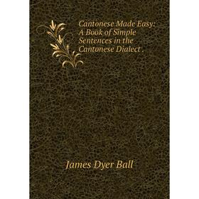 

Книга Cantonese Made Easy: A Book of Simple Sentences in the Cantonese Dialect.