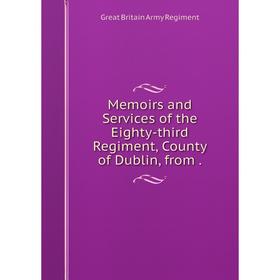 

Книга Memoirs and Services of the Eighty-third Regiment, County of Dublin