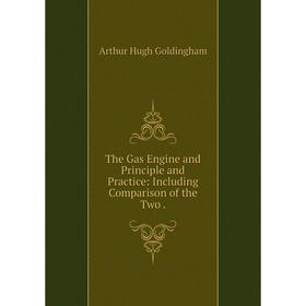 

Книга The Gas Engine and Principle and Practice: Including Comparison of the Two. Arthur Hugh Goldingham