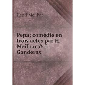 

Книга Pepa; comédie en trois actes par H. Meilhac & L. Ganderax. Henri Meilhac
