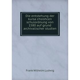

Книга Die entstehung der kursächsishcen schulordnung von 1580 auf grund archivalischer studien
