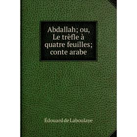 

Книга Abdallah; ou, Le trèfle à quatre feuilles; conte arabe