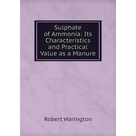 

Книга Sulphate of Ammonia: Its Characteristics and Practical Value as a Manure. Robert Warington