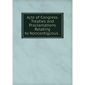 

Книга Acts of Congress, Treaties and Proclamations Relating to Noncontiguous.