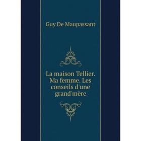

Книга La maison Tellier. Ma femme. Les conseils d'une grand'mère