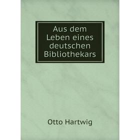 

Книга Aus dem Leben eines deutschen Bibliothekars