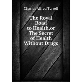 

Книга The Royal Road to Health,or The Secret of Health Without Drugs