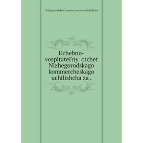 

Книга Uchebno-vospitatelʹnyĭ otchet Nizhegorodskago kommercheskago uchilishcha za.