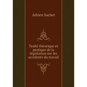 

Книга Traité théorique et pratique de la législation sur les accidents du travail