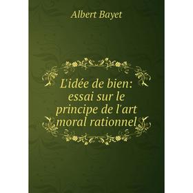 

Книга L'idée de bien: essai sur le principe de l'art moral rationnel