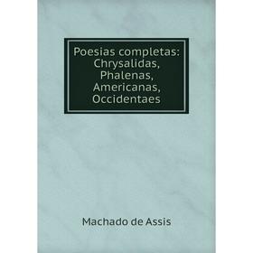 

Книга Poesias completas: Chrysalidas, Phalenas, Americanas, Occidentaes. Machado de Assis