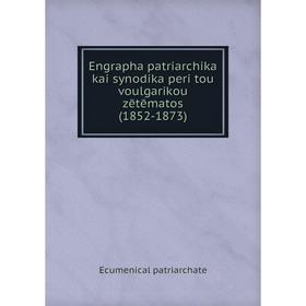 

Книга Engrapha patriarchika kai synodika peri tou voulgarikou zētēmatos (1852-1873)