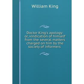 

Книга Doctor King's apology: or, vindication of himself from the several matters charged on him by the society of informers