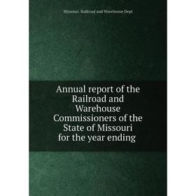 

Книга Annual report of the Railroad and Warehouse Commissioners of the State of Missouri for the year ending