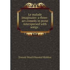 

Книга Le malade imaginaire: a three-act comedy in prose interspersed with songs