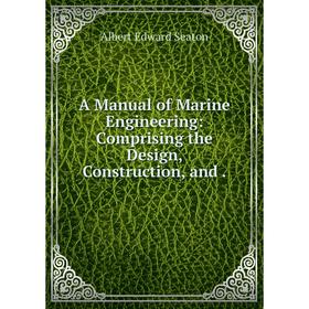 

Книга A Manual of Marine Engineering: Comprising the Design, Construction, and.