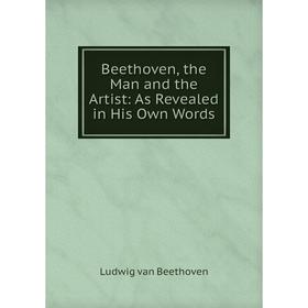 

Книга Beethoven, the Man and the Artist: As Revealed in His Own Words