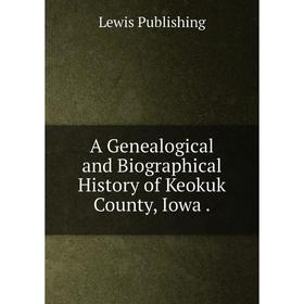 

Книга A Genealogical and Biographical History of Keokuk County, Iowa.