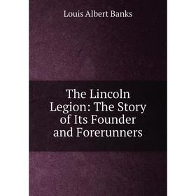 

Книга The Lincoln Legion: The Story of Its Founder and Forerunners