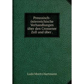 

Книга Preussisch-österreichische Verhandlungen über den Crossener Zoll und über. Ludo Moritz Hartma