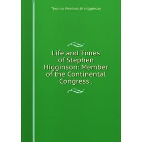 

Книга Life and Times of Stephen Higginson: Member of the Continental Congress