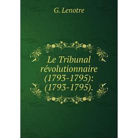 

Книга Le Tribunal révolutionnaire (1793-1795): (1793-1795)