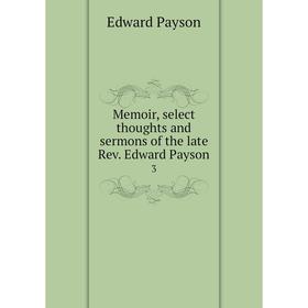 

Книга Memoir, select thoughts and sermons of the late Rev Edward Payson 3