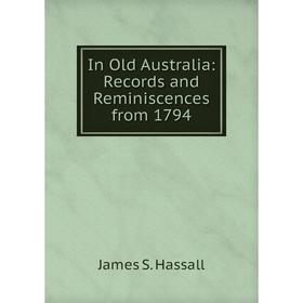 

Книга In Old Australia: Records and Reminiscences from 1794