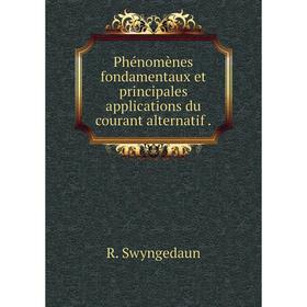 

Книга Phénomènes fondamentaux et principales applications du courant alternatif. R. Swyngedaun