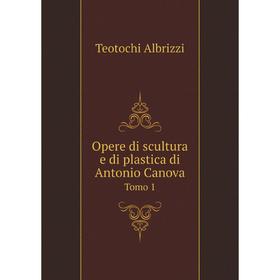

Книга Opere di scultura e di plastica di Antonio Canova Tomo 1