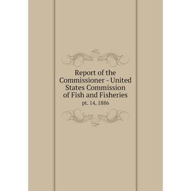 

Книга Report of the Commissioner - United States Commission of Fish and Fisheriespt. 14, 1886