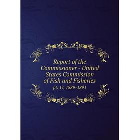 

Книга Report of the Commissioner - United States Commission of Fish and Fisheriespt. 17, 1889-1891