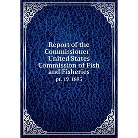 

Книга Report of the Commissioner - United States Commission of Fish and Fisheriespt. 19, 1893