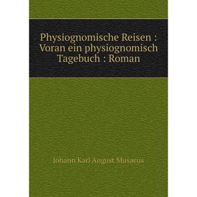 

Книга Physiognomische Reisen: Voran ein physiognomisch Tagebuch: Roman. Johann Karl August Musaeus