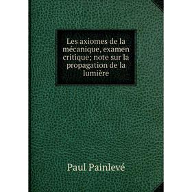 

Книга Les axiomes de la mécanique, examen critique; note sur la propagation de la lumière