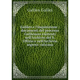 

Книга Galileo e l'Inquisizione: documenti del processo Galileiano esistenti nell'Archivio del S. Uffizio e nell'Archivio segreto vaticano
