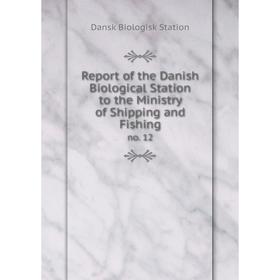 

Книга Report of the Danish Biological Station to the Ministry of Shipping and Fishingno. 12. Dansk Biolog
