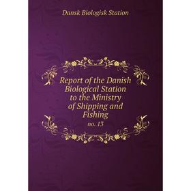 

Книга Report of the Danish Biological Station to the Ministry of Shipping and Fishingno. 13. Dansk Biolog
