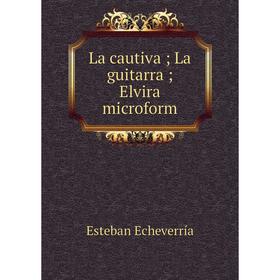 

Книга La cautiva; La guitarra; Elvira microform