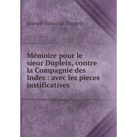 

Книга Mémoire pour le sieur Dupleix, contre la Compagnie des Indes: avec les pieces justificatives