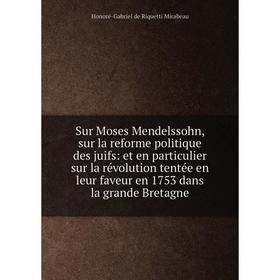 

Книга Sur Moses Mendelssohn, sur la reforme politique des juifs: et en particulier sur la révolution tentée en leur faveur en 1753 dans la grande Bret