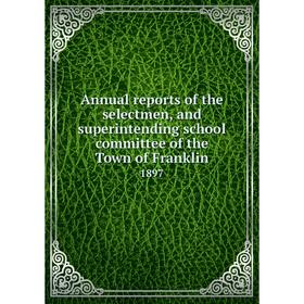 

Книга Annual reports of the selectmen, and superintending school committee of the Town of Franklin 1897