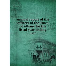 

Книга Annual report of the officers of the Town of Albany for the fiscal year ending. 1957