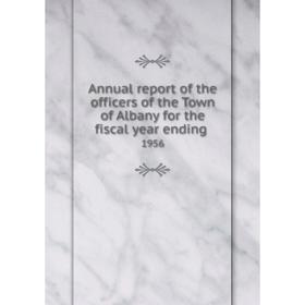 

Книга Annual report of the officers of the Town of Albany for the fiscal year ending. 1956